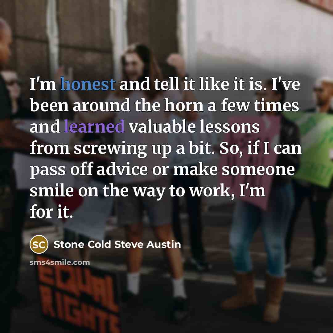 “I'm honest and tell it like it is. I've been…” quote by Stone Cold Steve Austin