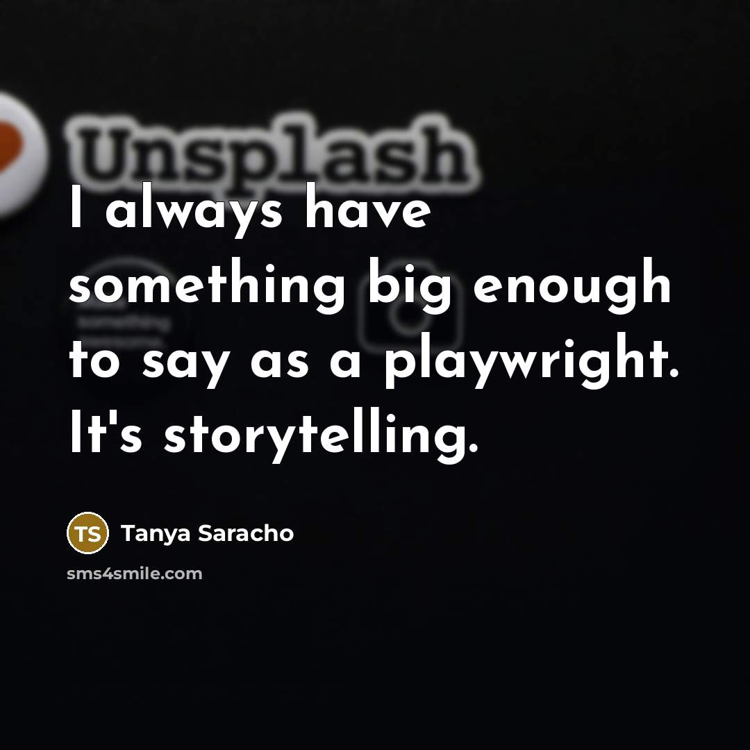 “I always have something big enough to say as a…” quote by Tanya Saracho
