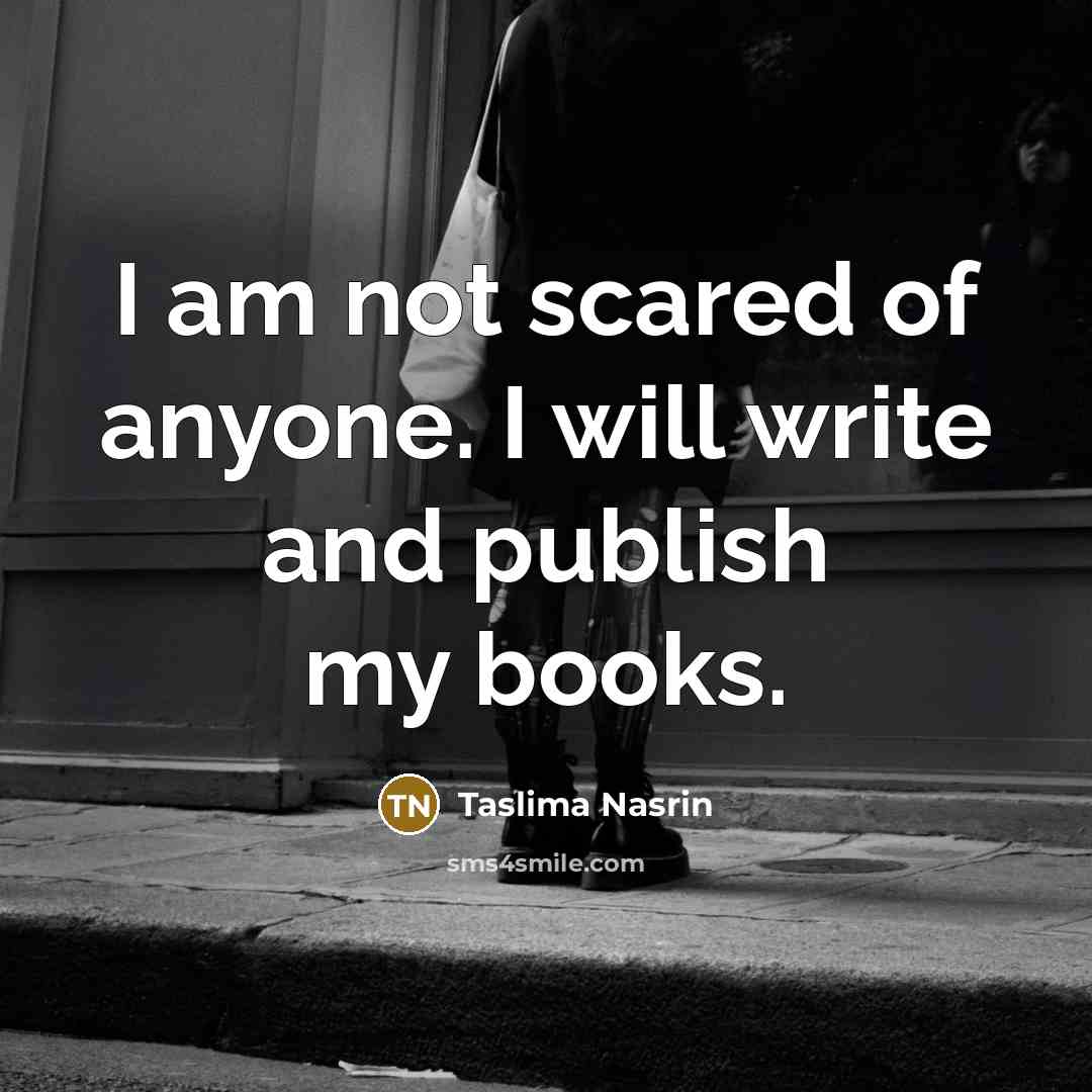 “I am not scared of anyone. I will write and…” quote by Taslima Nasrin