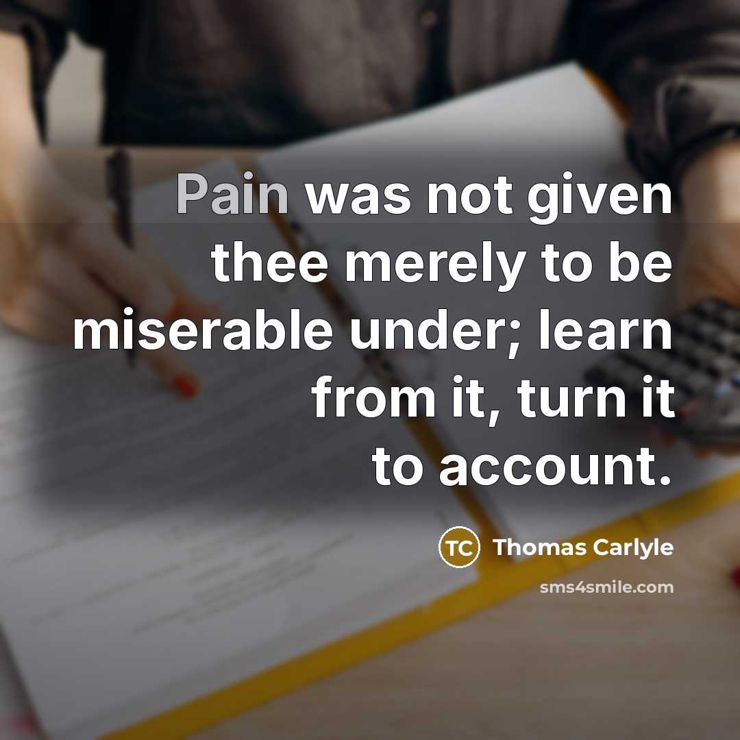 “Pain was not given thee merely to be miserable under;…” quote by Thomas Carlyle