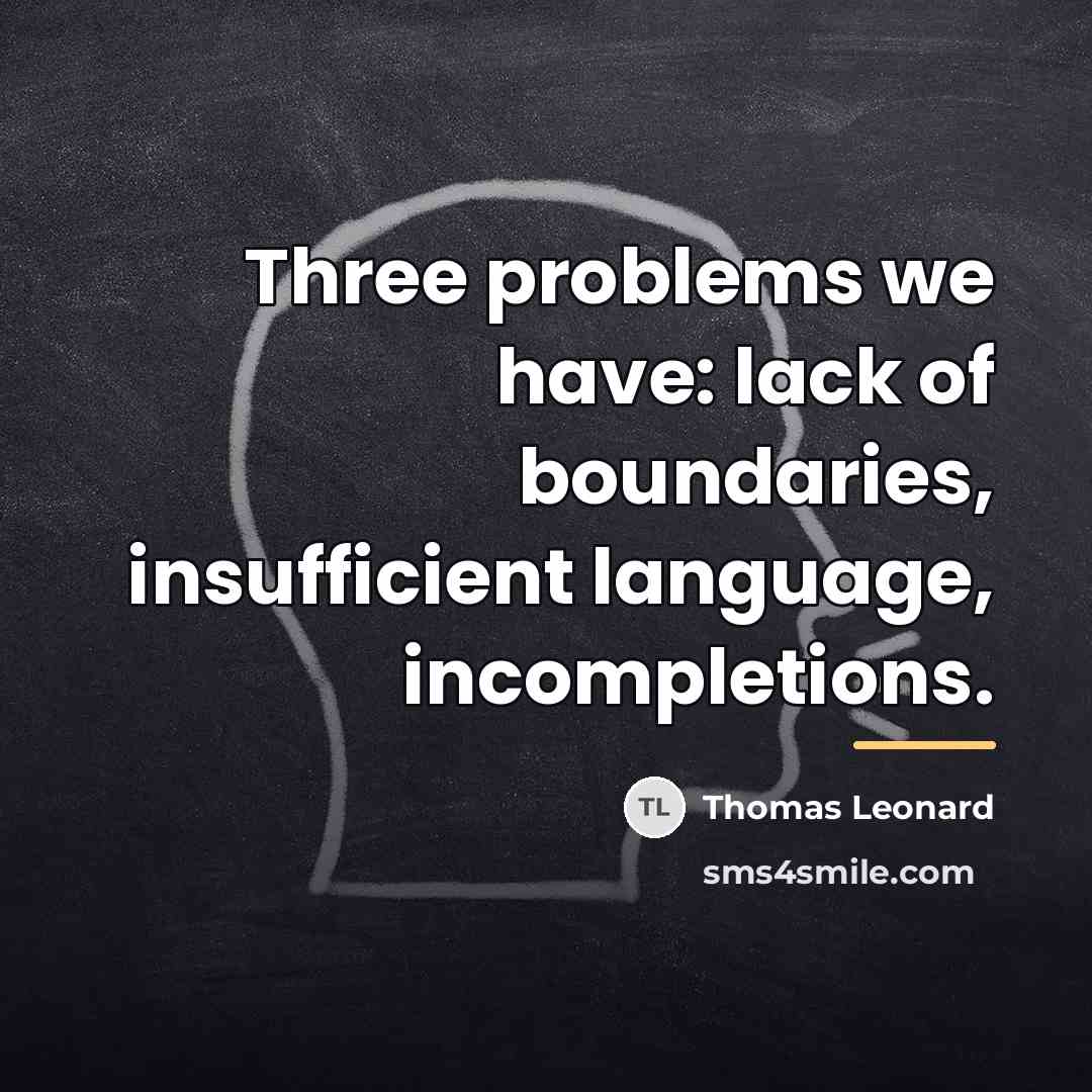 “Three problems we have: lack of boundaries, insufficient language, incompletions.…” quote by Thomas Leonard