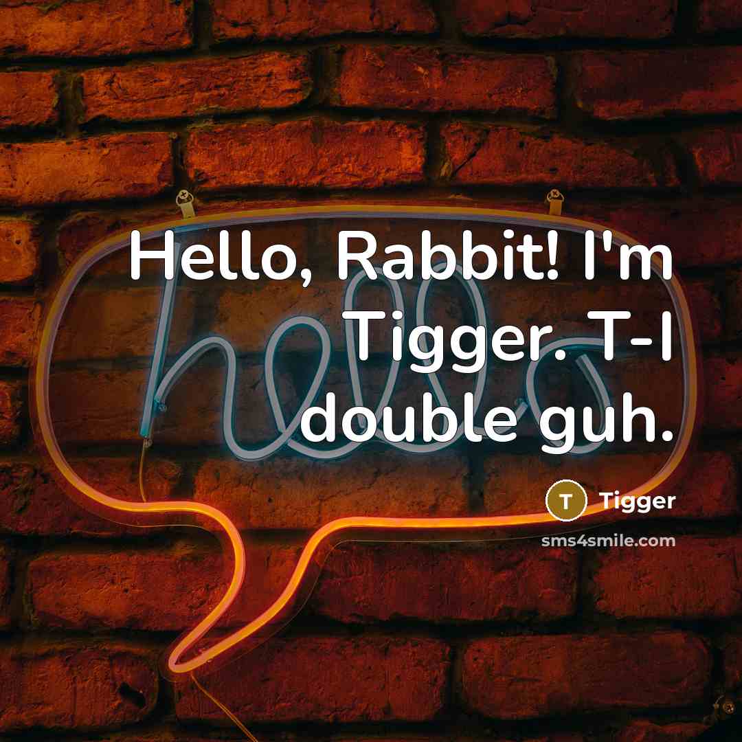 “Hello, Rabbit! I'm Tigger. T-I double guh.” quote by Tigger