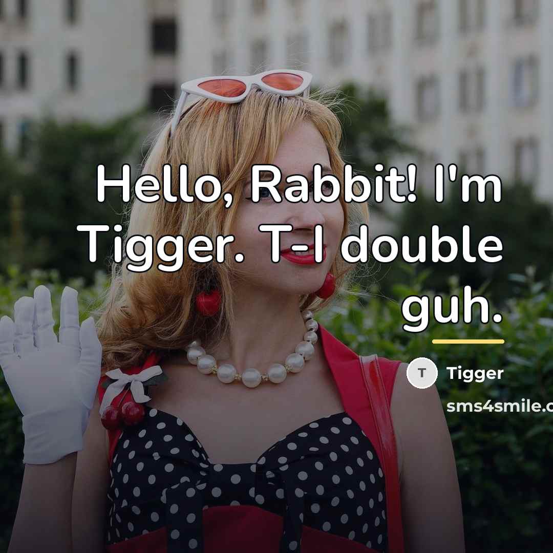 “Hello, Rabbit! I'm Tigger. T-I double guh.…” quote by Tigger