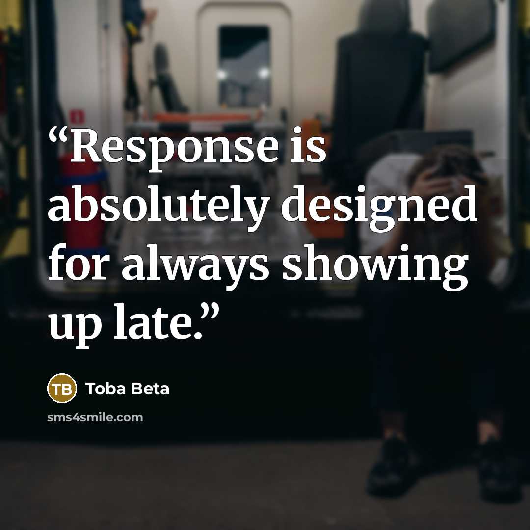 “Response is absolutely designed for always showing up late.” quote by Toba Beta