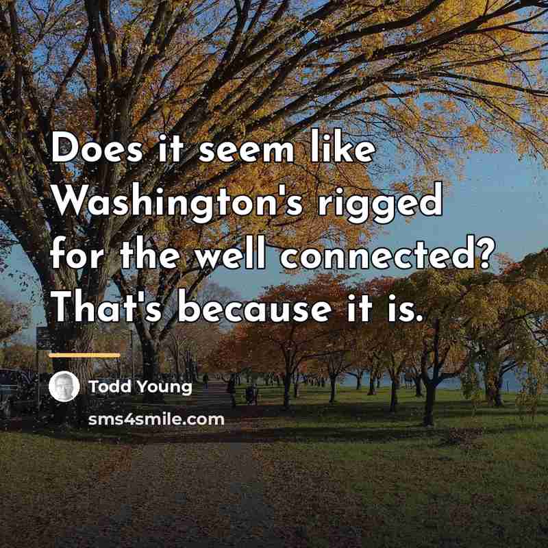 “Does it seem like Washington's rigged for the well connected?…” quote by Todd Young