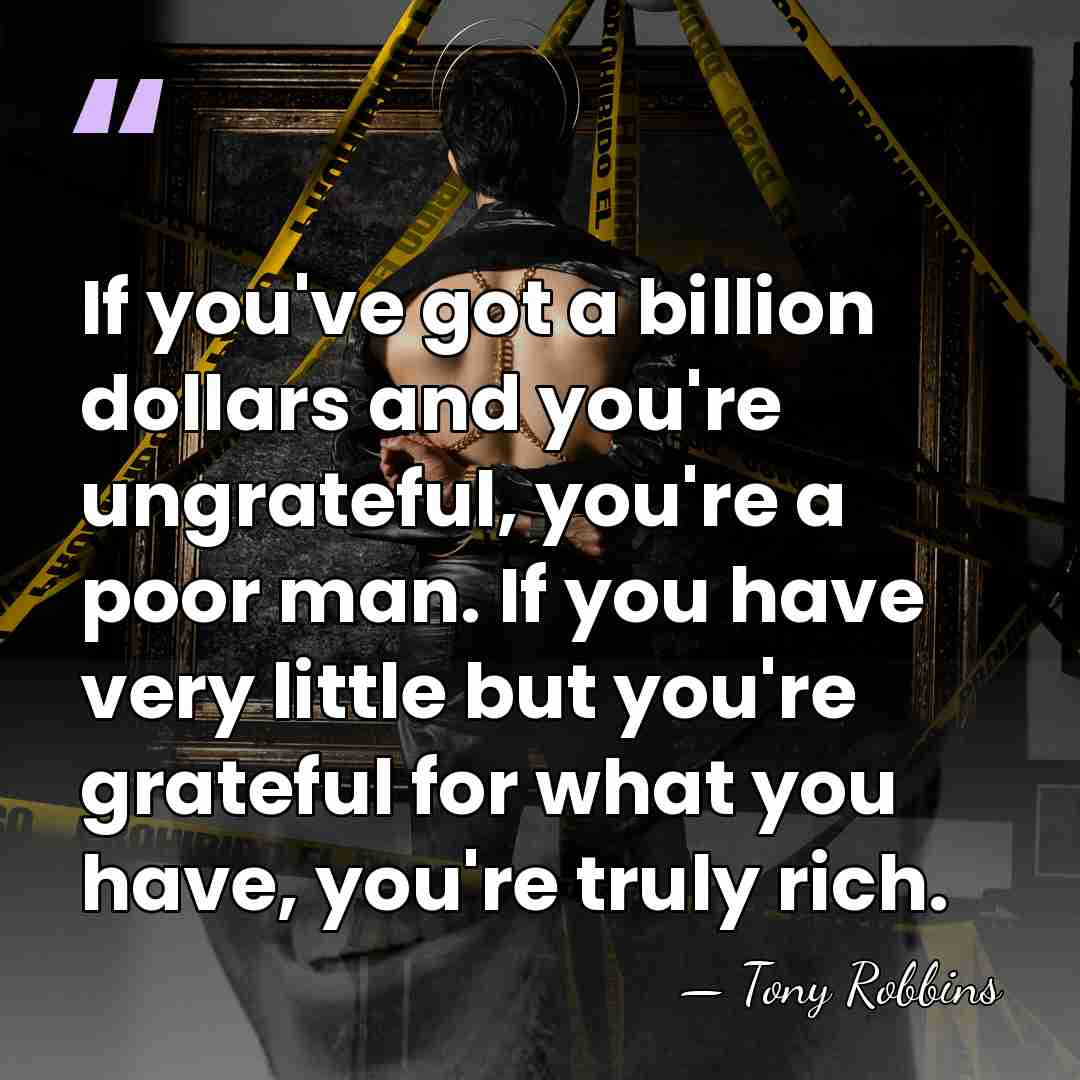 If you've got a billion dollars and you're ungrateful, you're a poor&hellip; - Tony Robbins