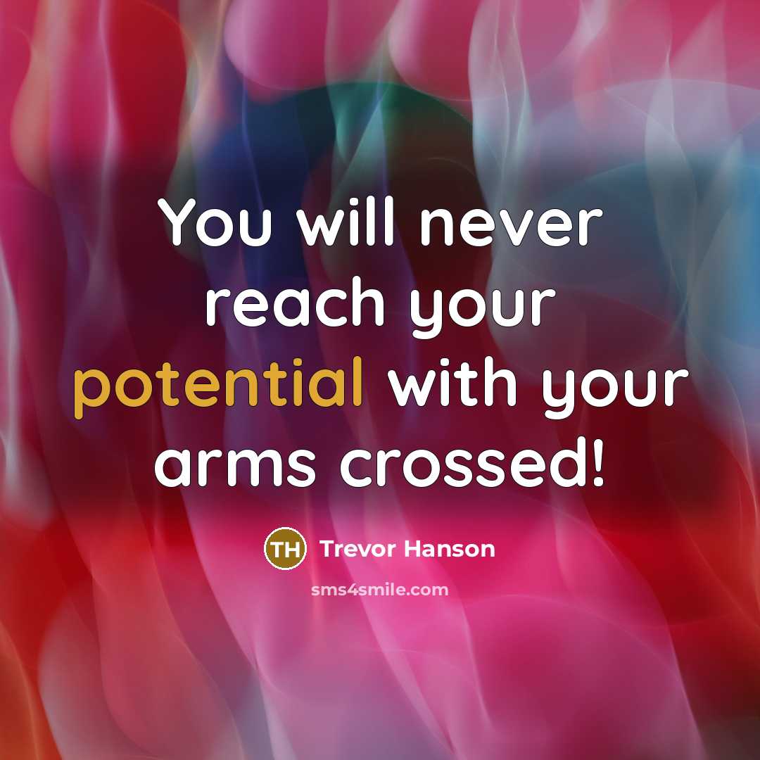 “You will never reach your potential with your arms crossed!…” quote by Trevor Hanson