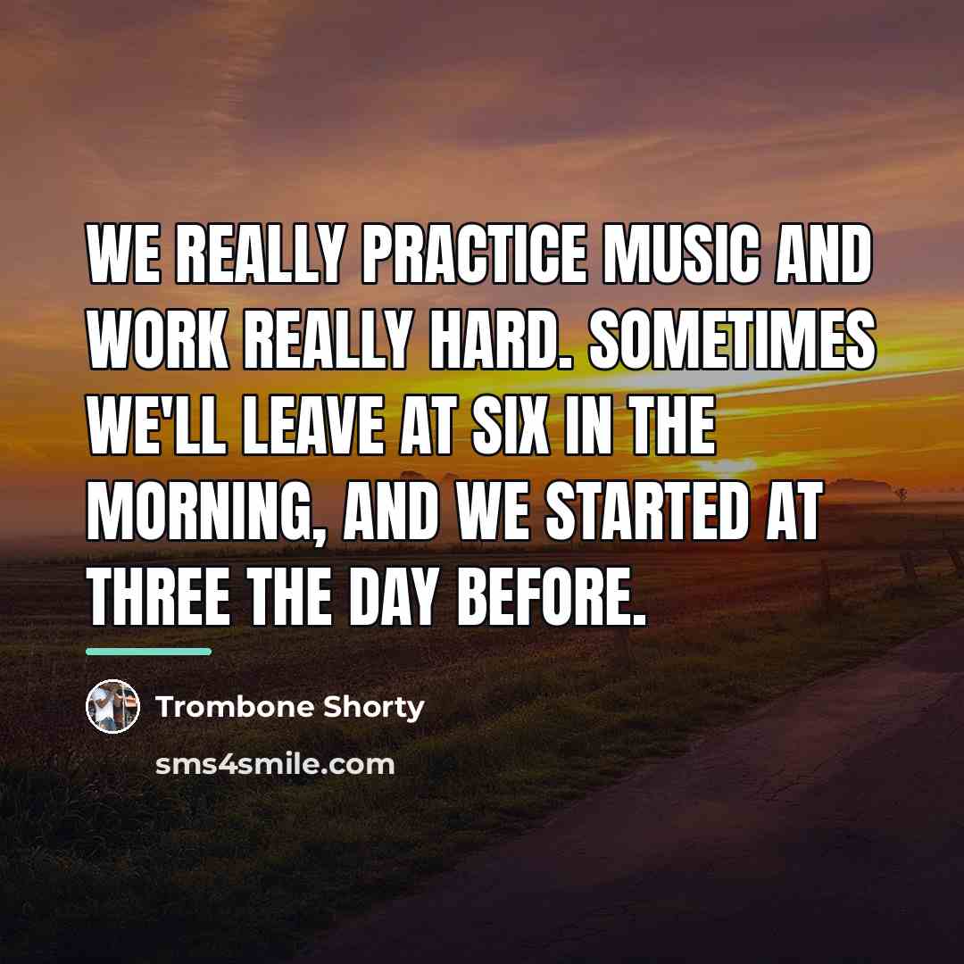 “We really practice music and work really hard. Sometimes we'll…” quote by Trombone Shorty