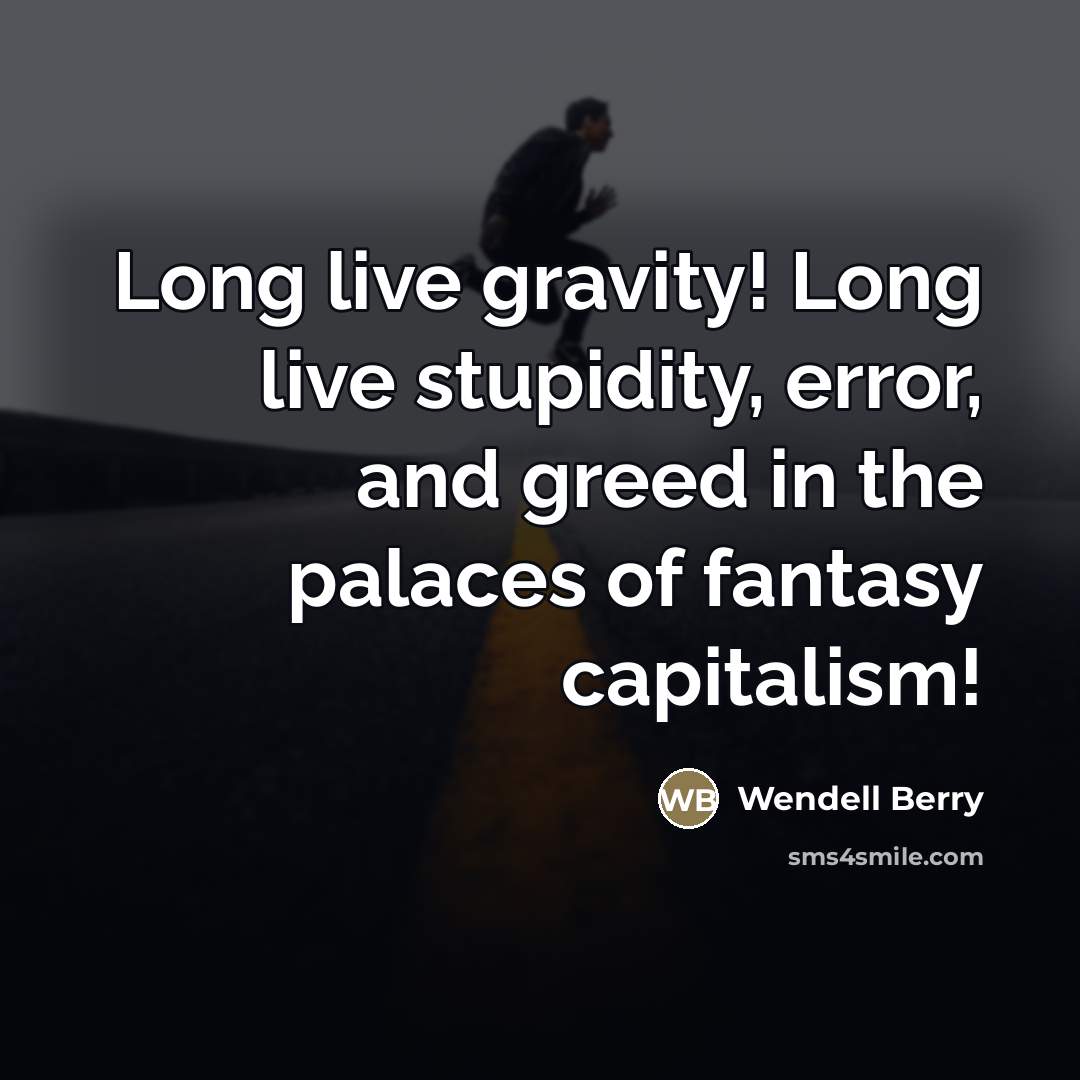 “Long live gravity! Long live stupidity, error, and greed in…” quote by Wendell Berry
