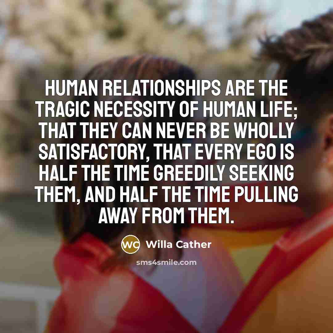 “Human relationships are the tragic necessity of human life; that…” quote by Willa Cather