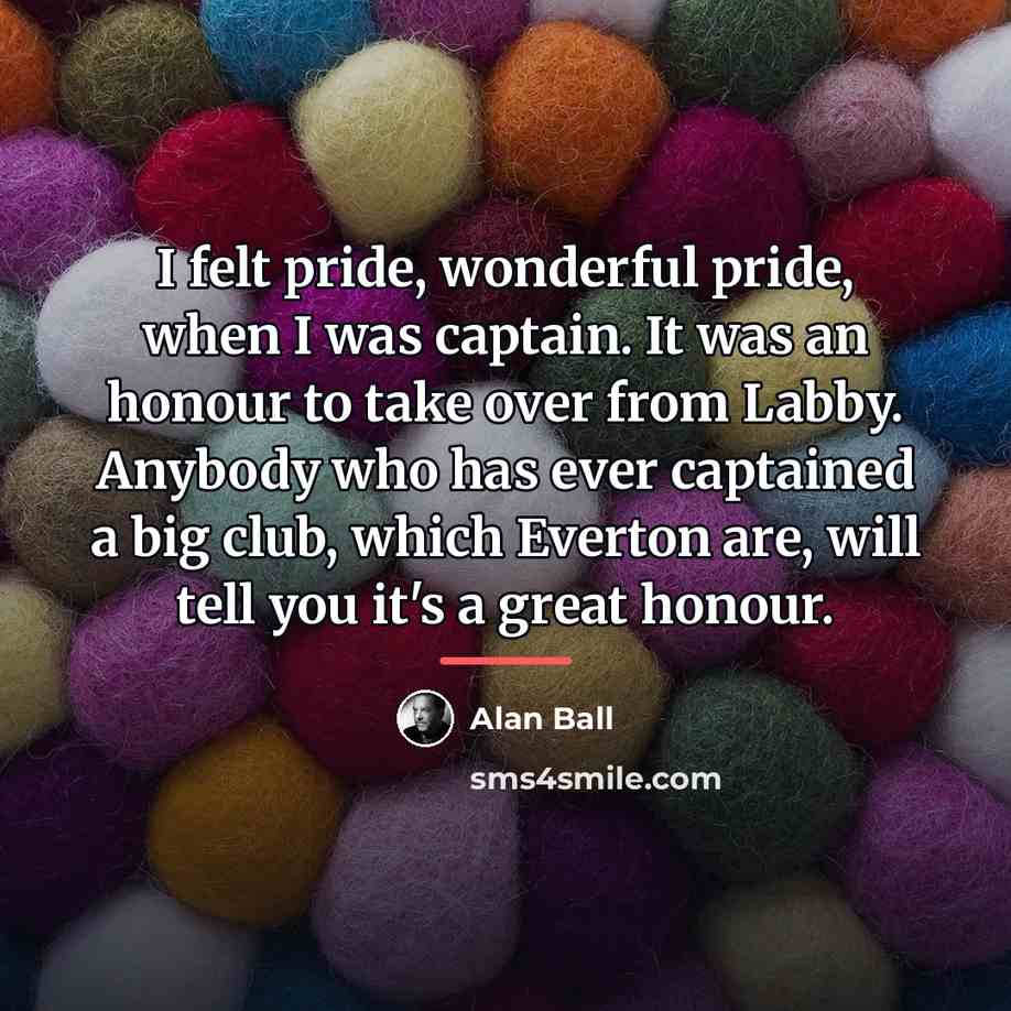 “I felt pride, wonderful pride, when I was captain. It…” quote by Alan Ball