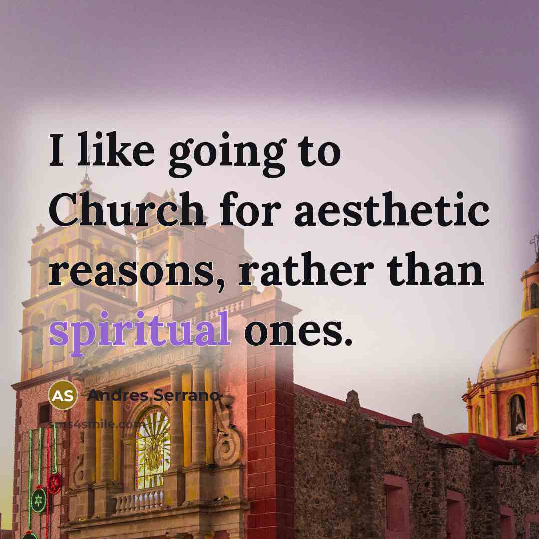 “I like going to Church for aesthetic reasons, rather than…” quote by Andres Serrano