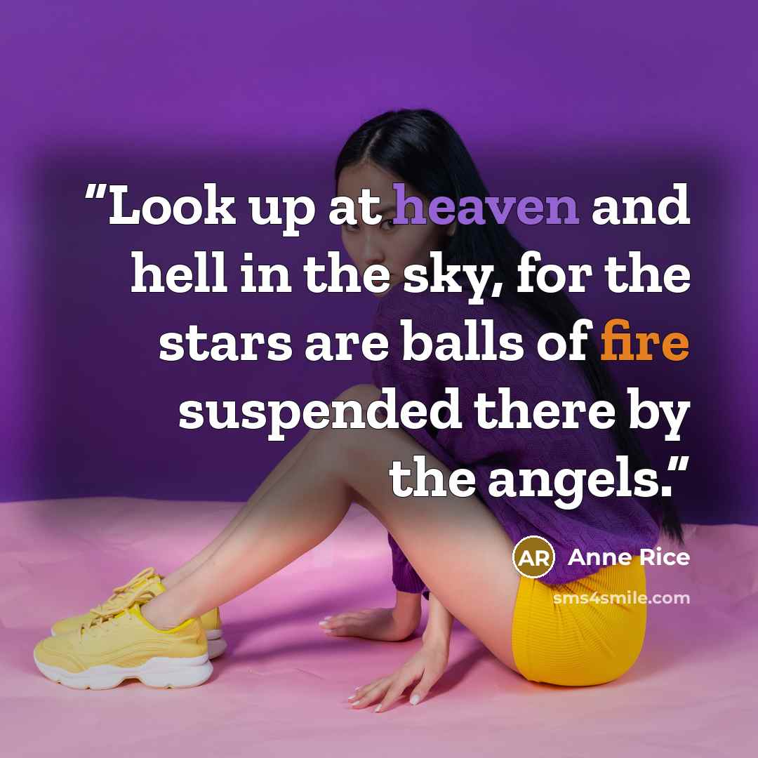 “Look up at heaven and hell in the sky, for the stars are balls of fire suspended there by the angels.” quote by Anne Rice
