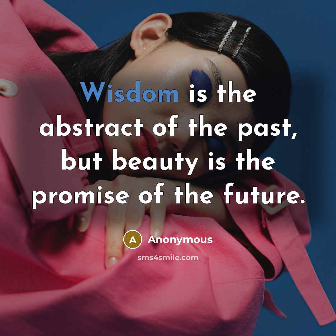 “Wisdom is the abstract of the past, but beauty is…” quote by Anonymous