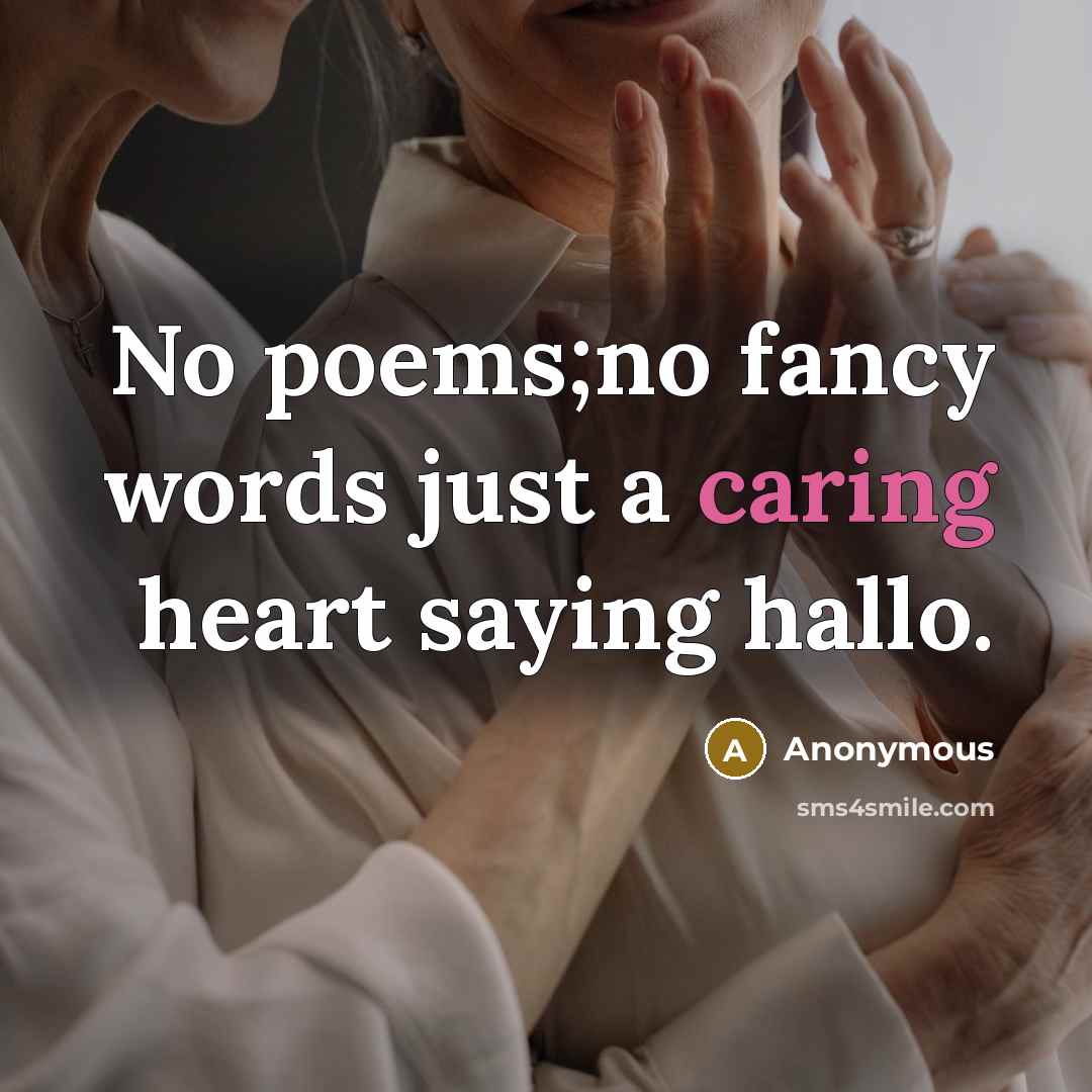 “No poems;no fancy words just a caring heart saying hallo.” quote by Anonymous