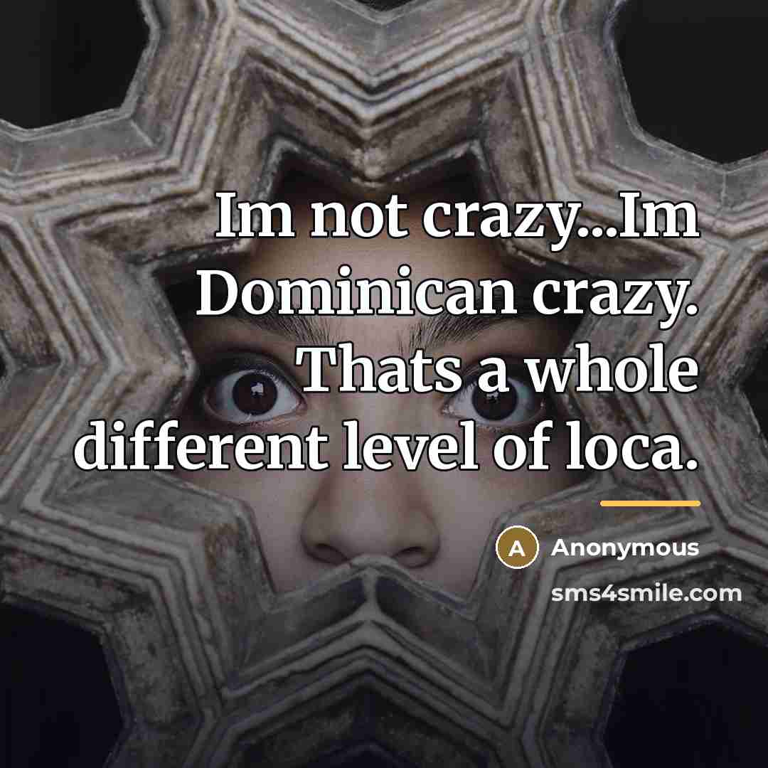 “Im not crazy...Im Dominican crazy. Thats a whole different level…” quote by Anonymous