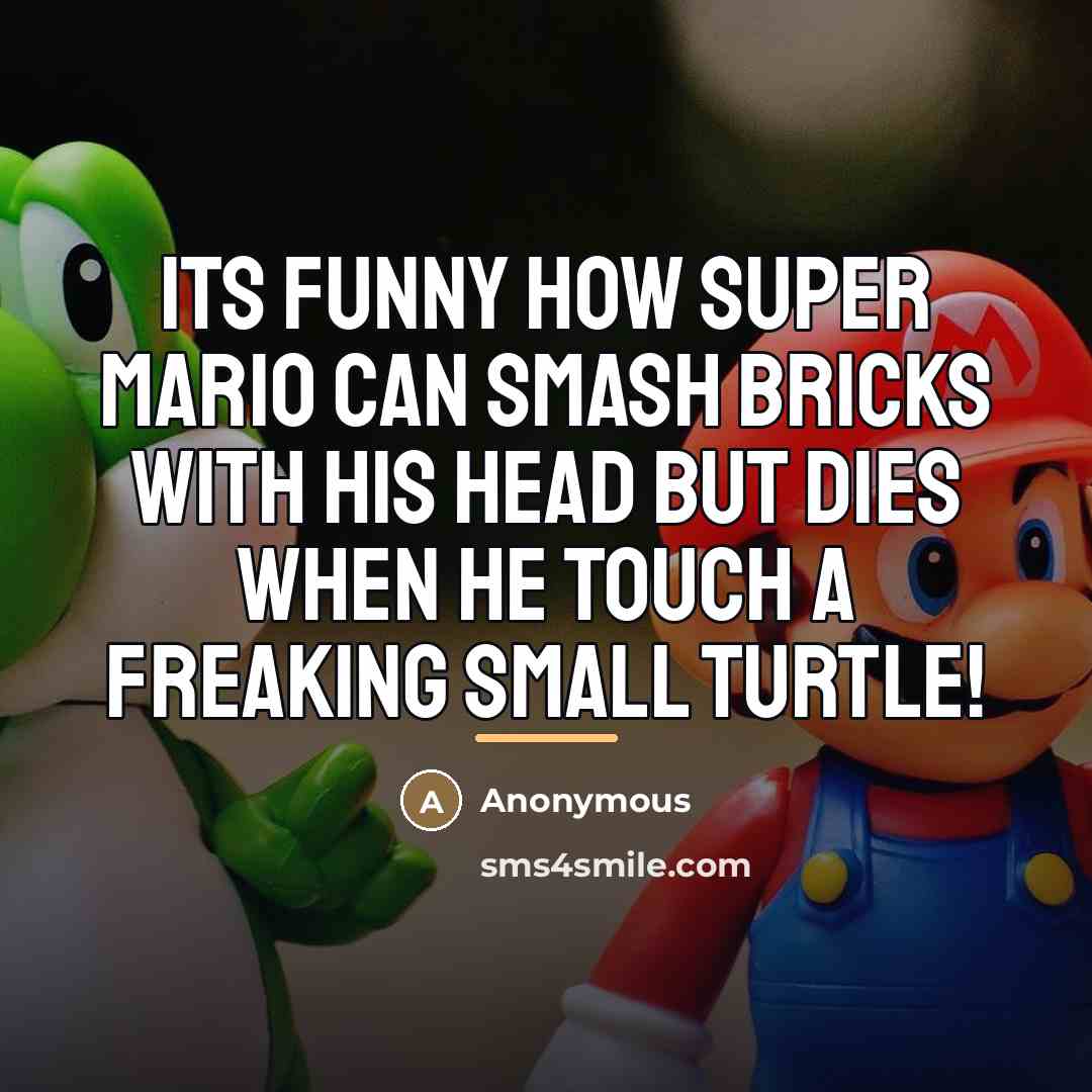 “Its funny how super mario can smash bricks with his…” quote by Anonymous