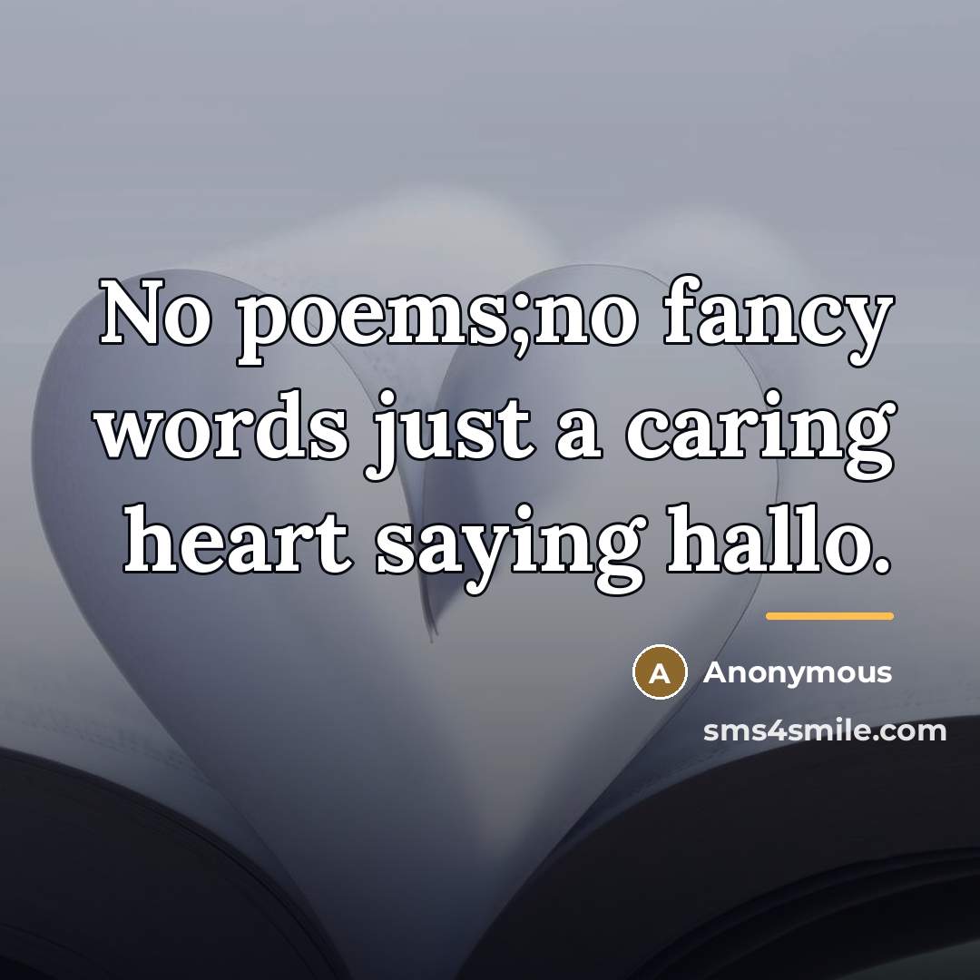 “No poems;no fancy words just a caring heart saying hallo.” quote by Anonymous