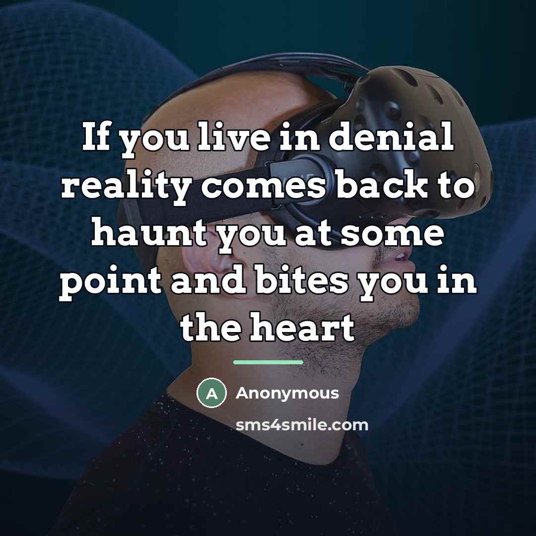 “If you live in denial reality comes back to haunt…” quote by Anonymous