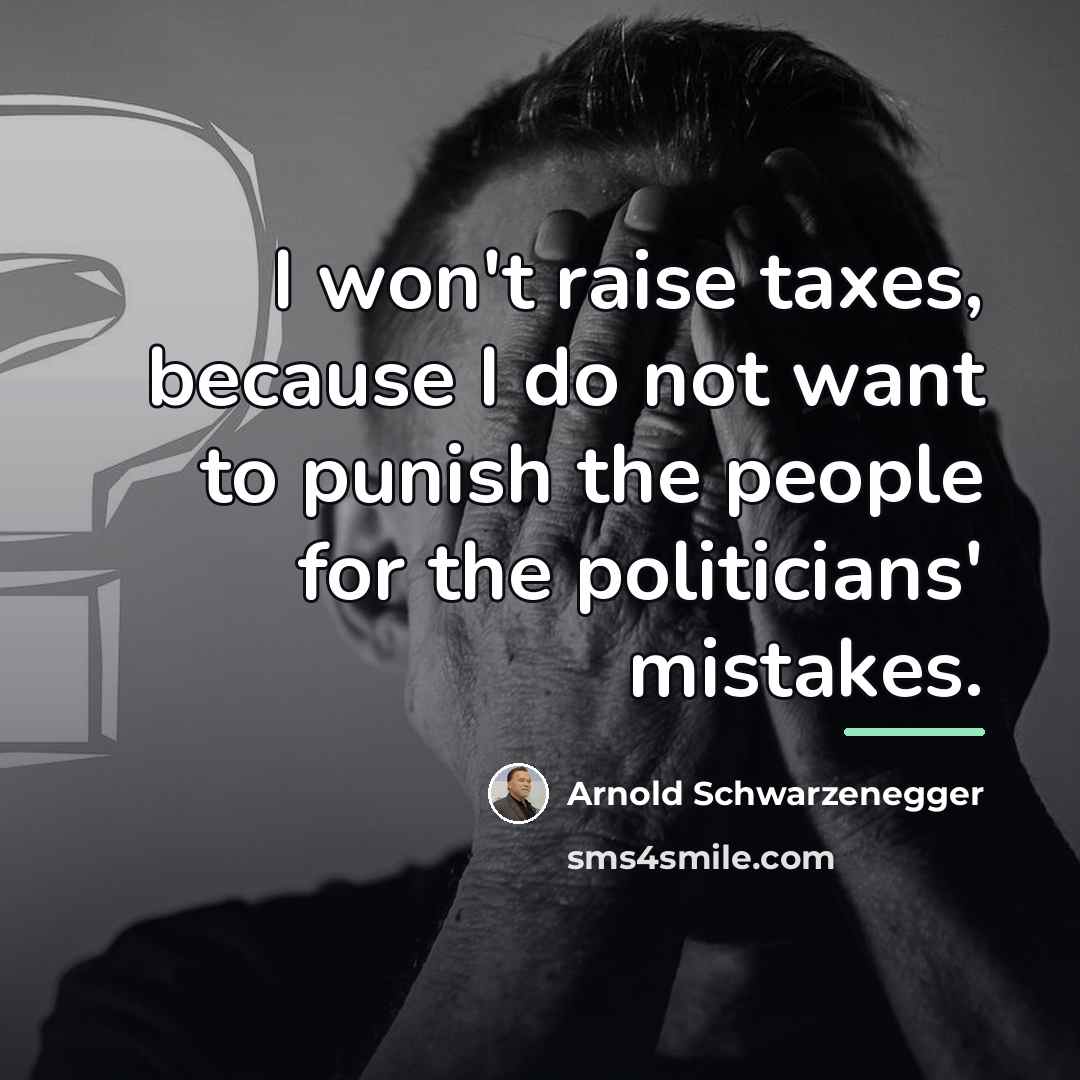 “I won't raise taxes, because I do not want to…” quote by Arnold Schwarzenegger