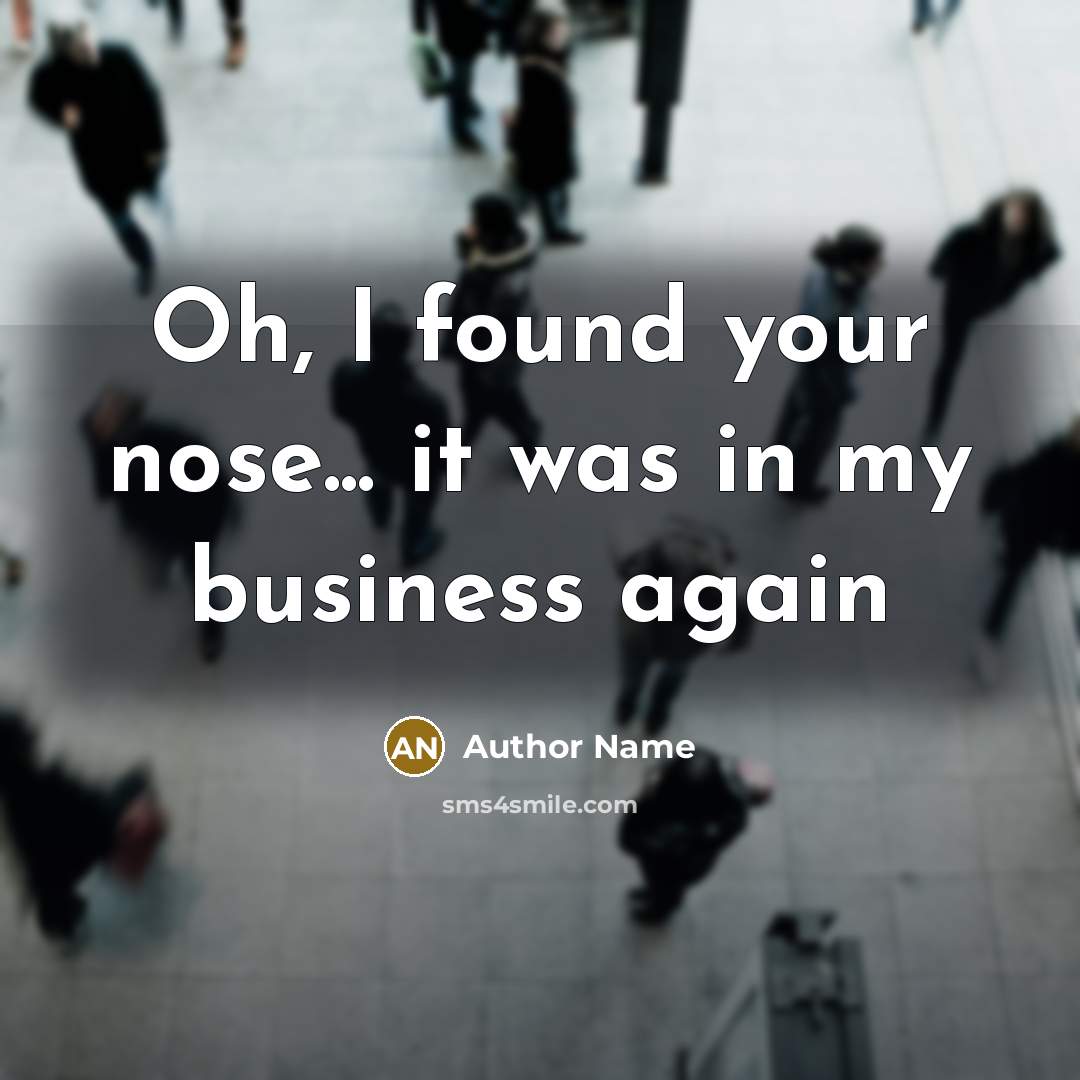 “Oh, I found your nose... it was in my business…” quote by Author Name