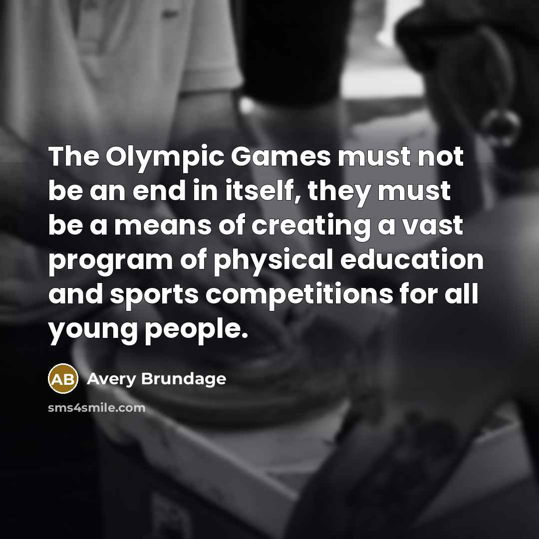 “The Olympic Games must not be an end in itself,…” quote by Avery Brundage
