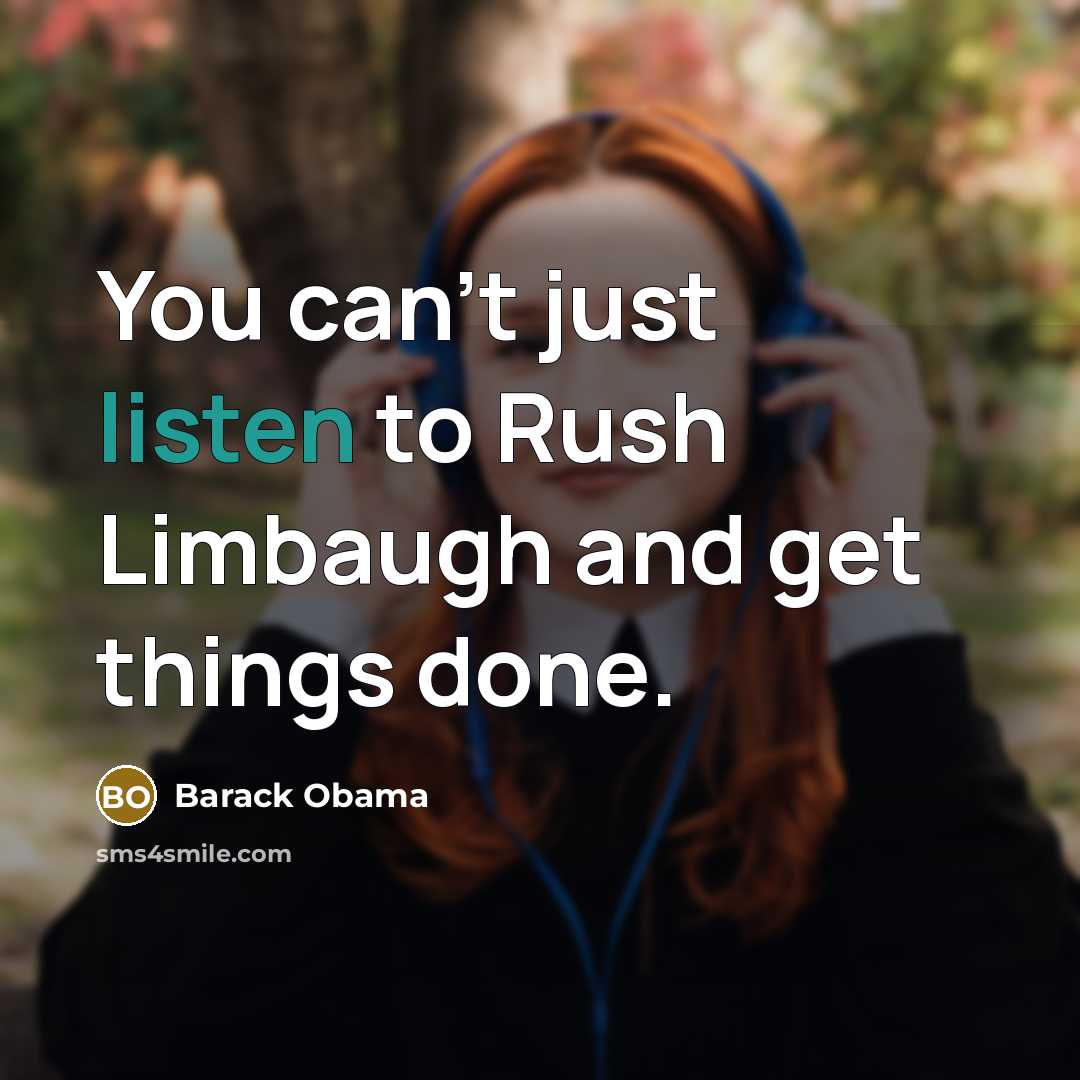 “You can't just listen to Rush Limbaugh and get things…” quote by Barack Obama