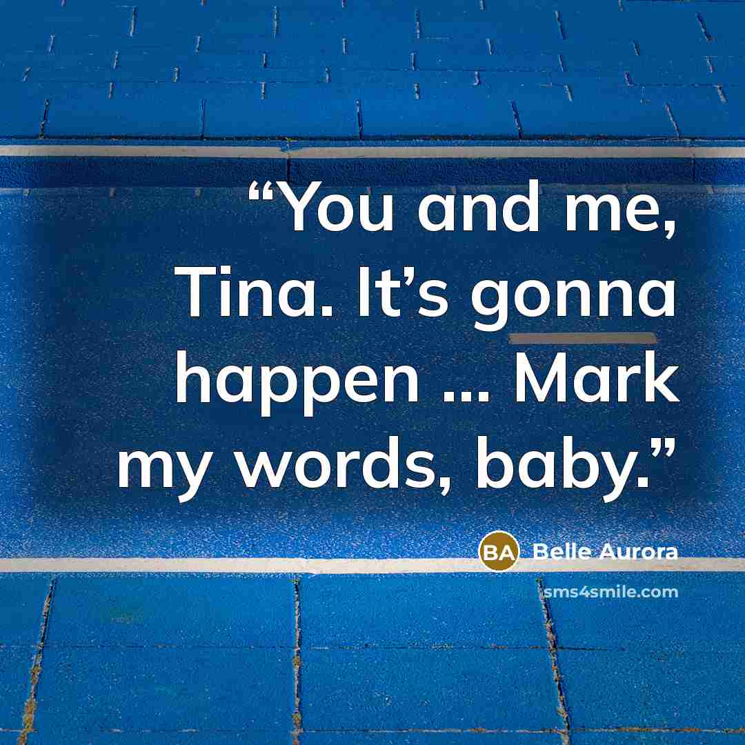 “You and me, Tina. It’s gonna happen … Mark my words, baby.” quote by Belle Aurora