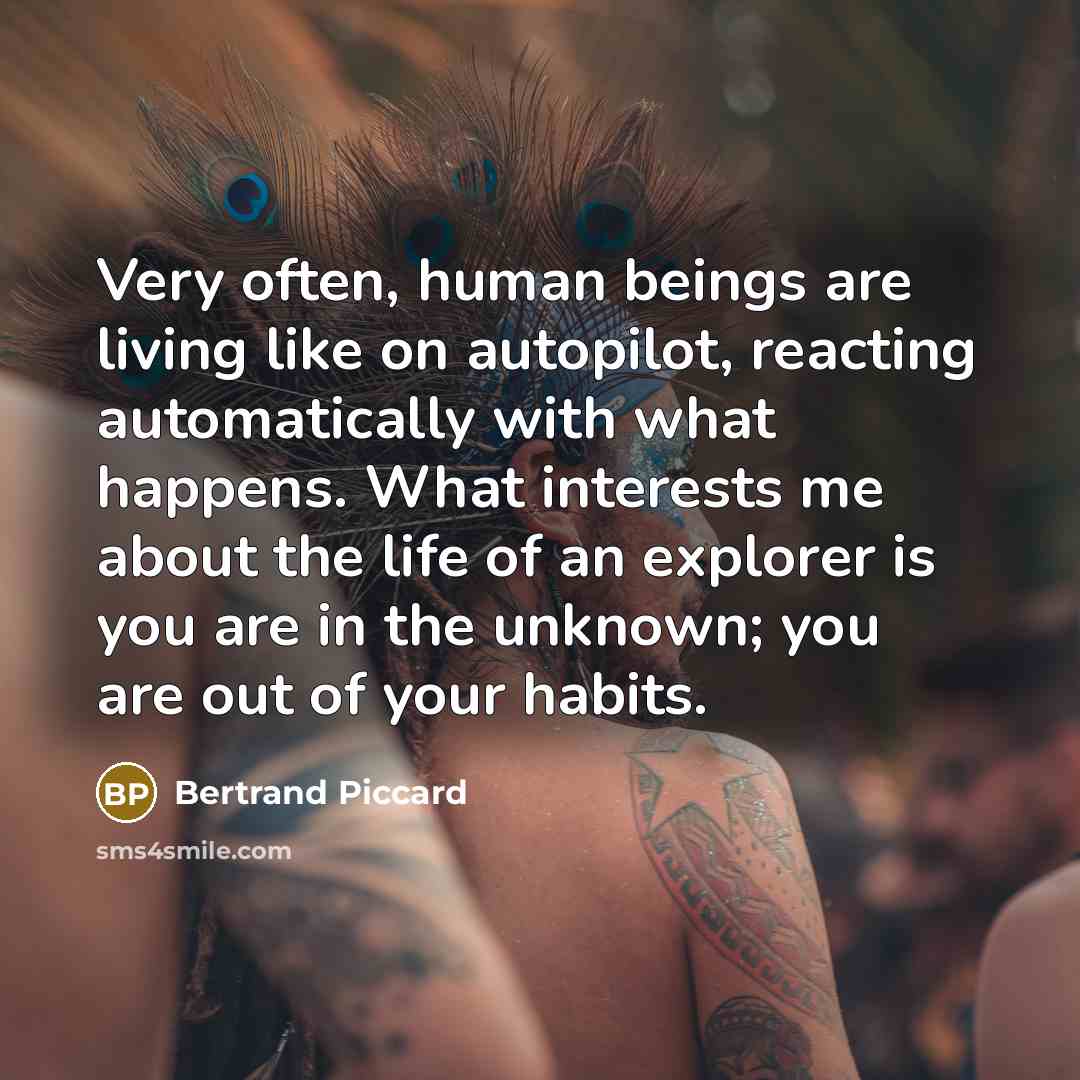 “Very often, human beings are living like on autopilot, reacting…” quote by Bertrand Piccard