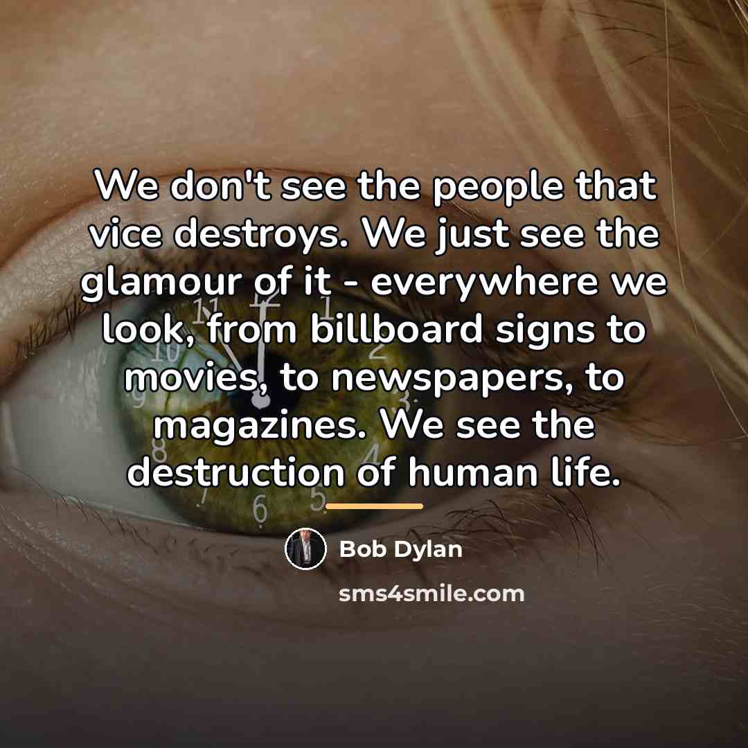 “We don't see the people that vice destroys. We just…” quote by Bob Dylan