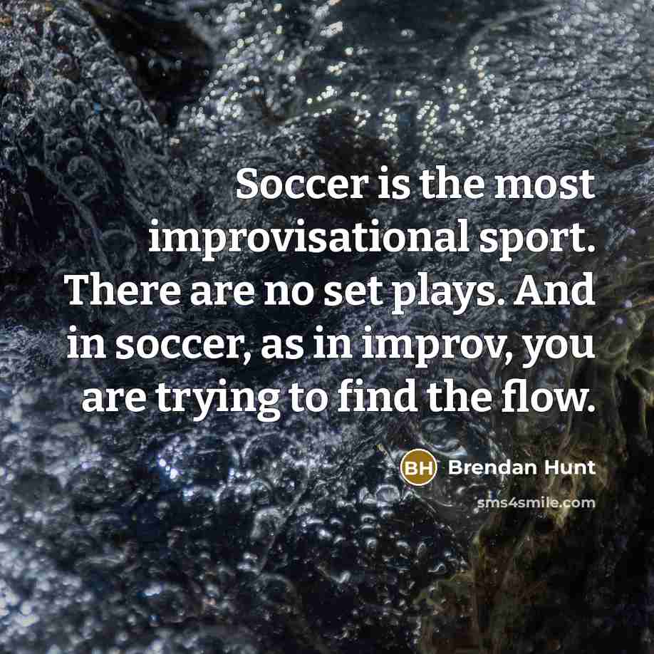 “Soccer is the most improvisational sport. There are no set…” quote by Brendan Hunt