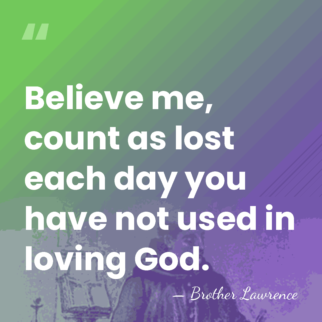 Believe me, count as lost each day you have not used in&hellip; - Brother Lawrence