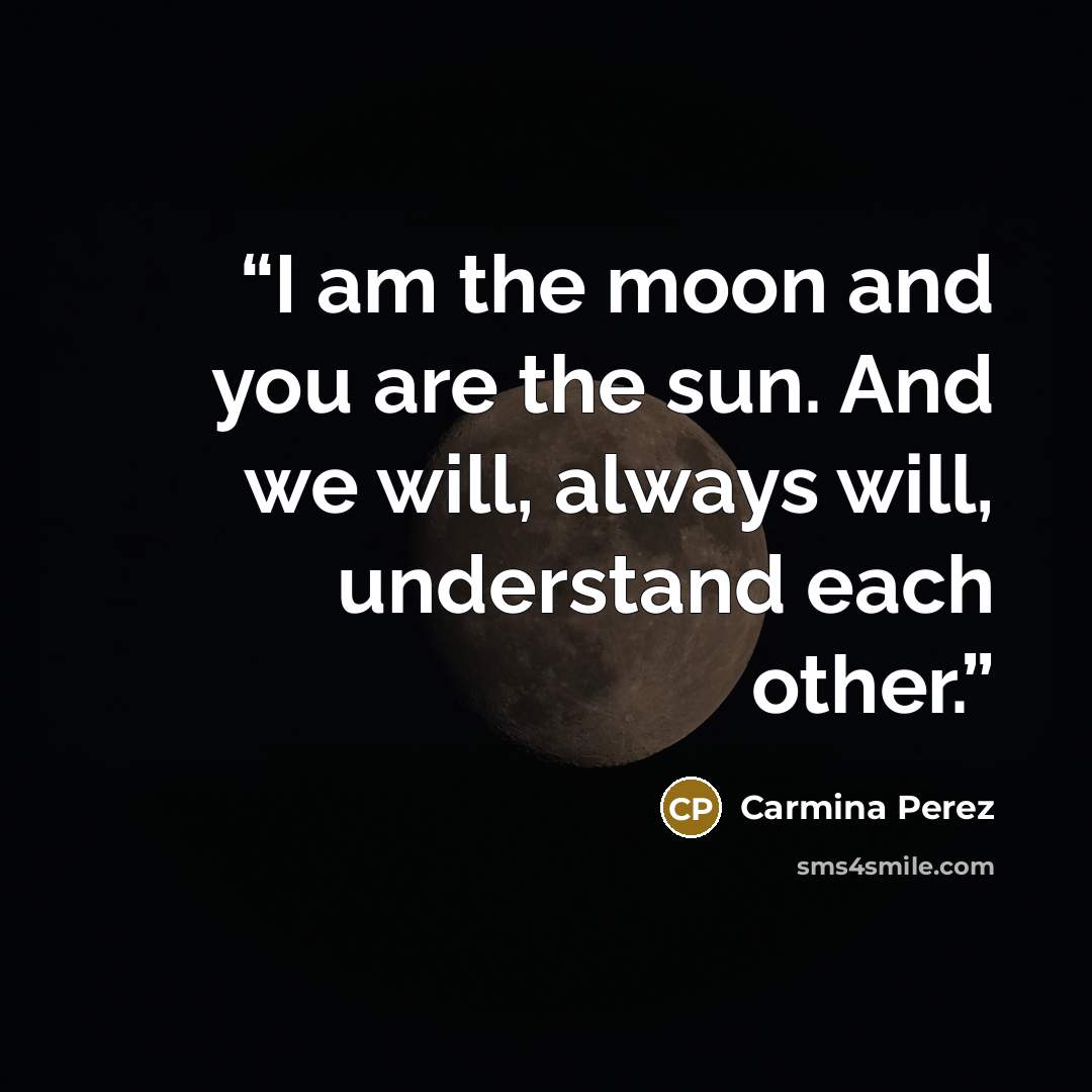 “I am the moon and you are the sun. And we will, always will, understand each other.” quote by Carmina Perez