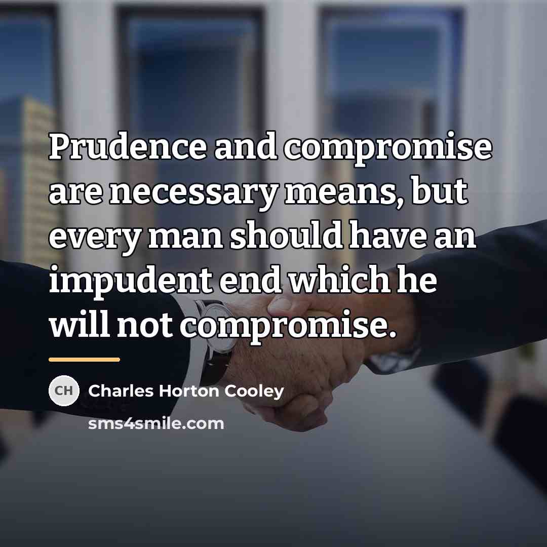 “Prudence and compromise are necessary means, but every man should…” quote by Charles Horton Cooley