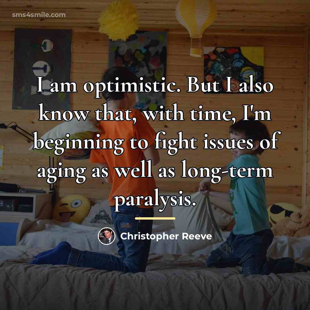 “I am optimistic. But I also know that, with time,…” quote by Christopher Reeve
