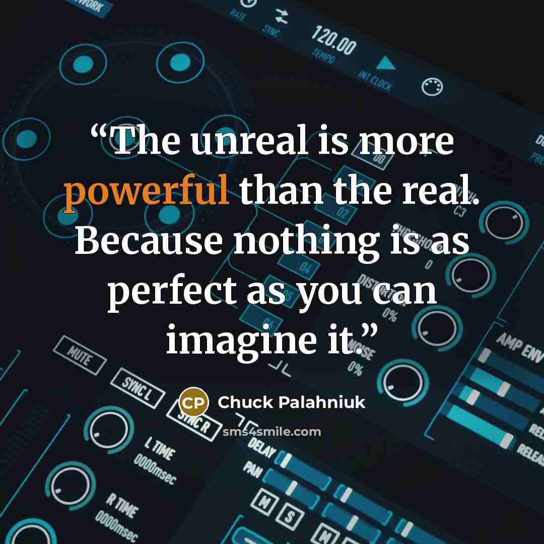 “The unreal is more powerful than the real. Because nothing is as perfect as you can imagine it.” quote by Chuck Palahniuk