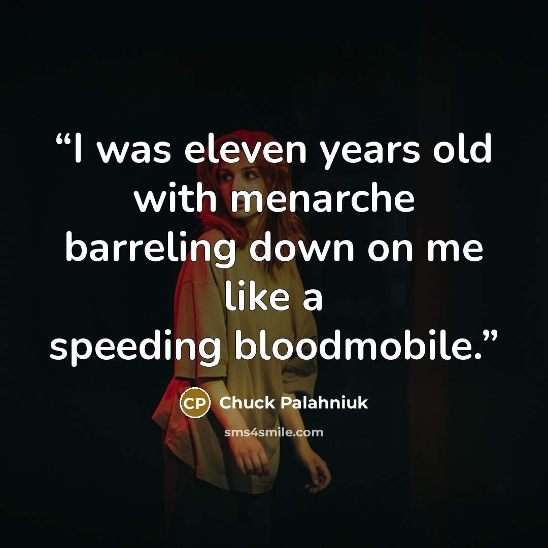 “I was eleven years old with menarche barreling down on me like a speeding bloodmobile.” quote by Chuck Palahniuk