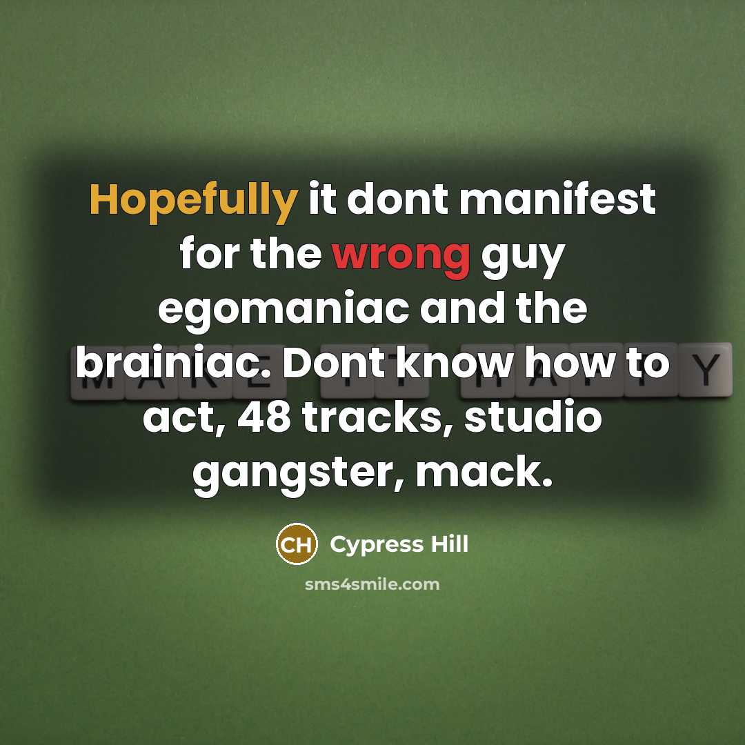 “Hopefully it dont manifest for the wrong guy egomaniac and the brainiac. Dont know how to act, 48 tracks, studio gangster, mack.” quote by Cypress Hill