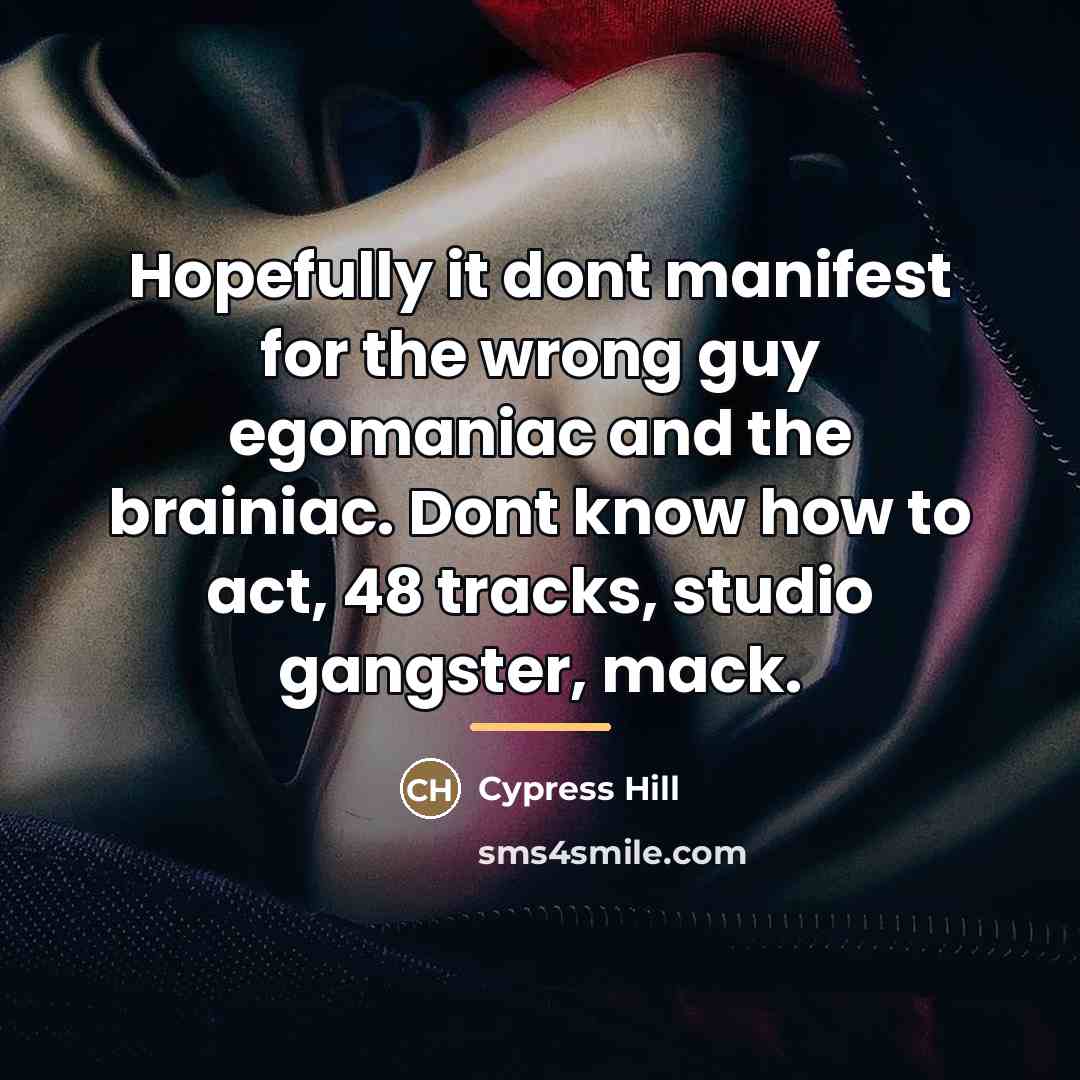 “Hopefully it dont manifest for the wrong guy egomaniac and…” quote by Cypress Hill