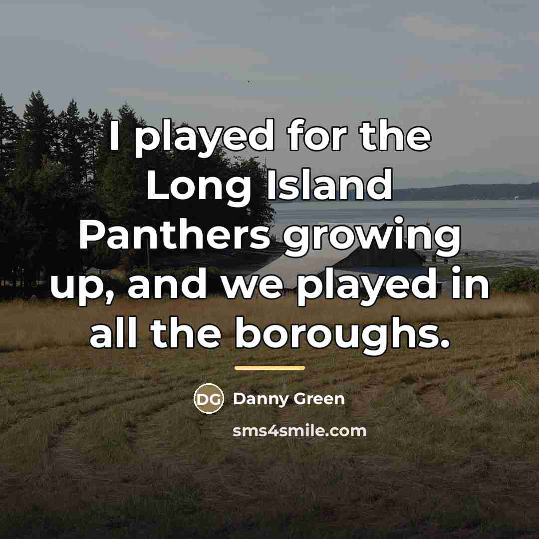 “I played for the Long Island Panthers growing up, and…” quote by Danny Green