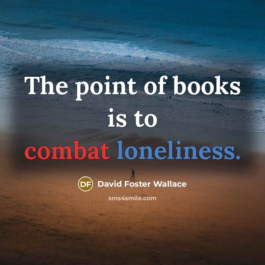 “The point of books is to combat loneliness.…” quote by David Foster Wallace
