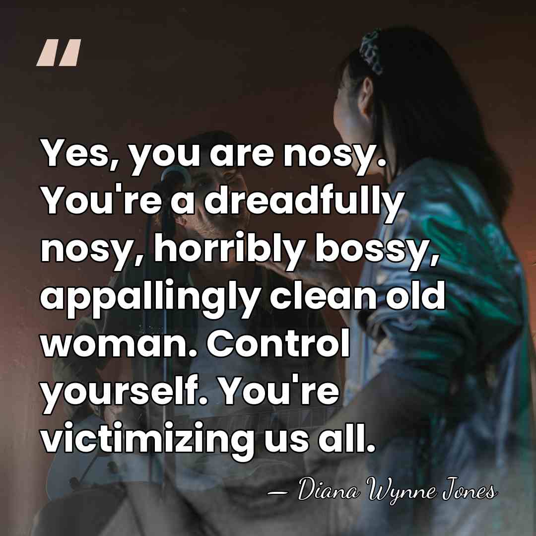 Yes, you are nosy. You're a dreadfully nosy, horribly bossy, appallingly clean&hellip; - Diana Wynne Jones
