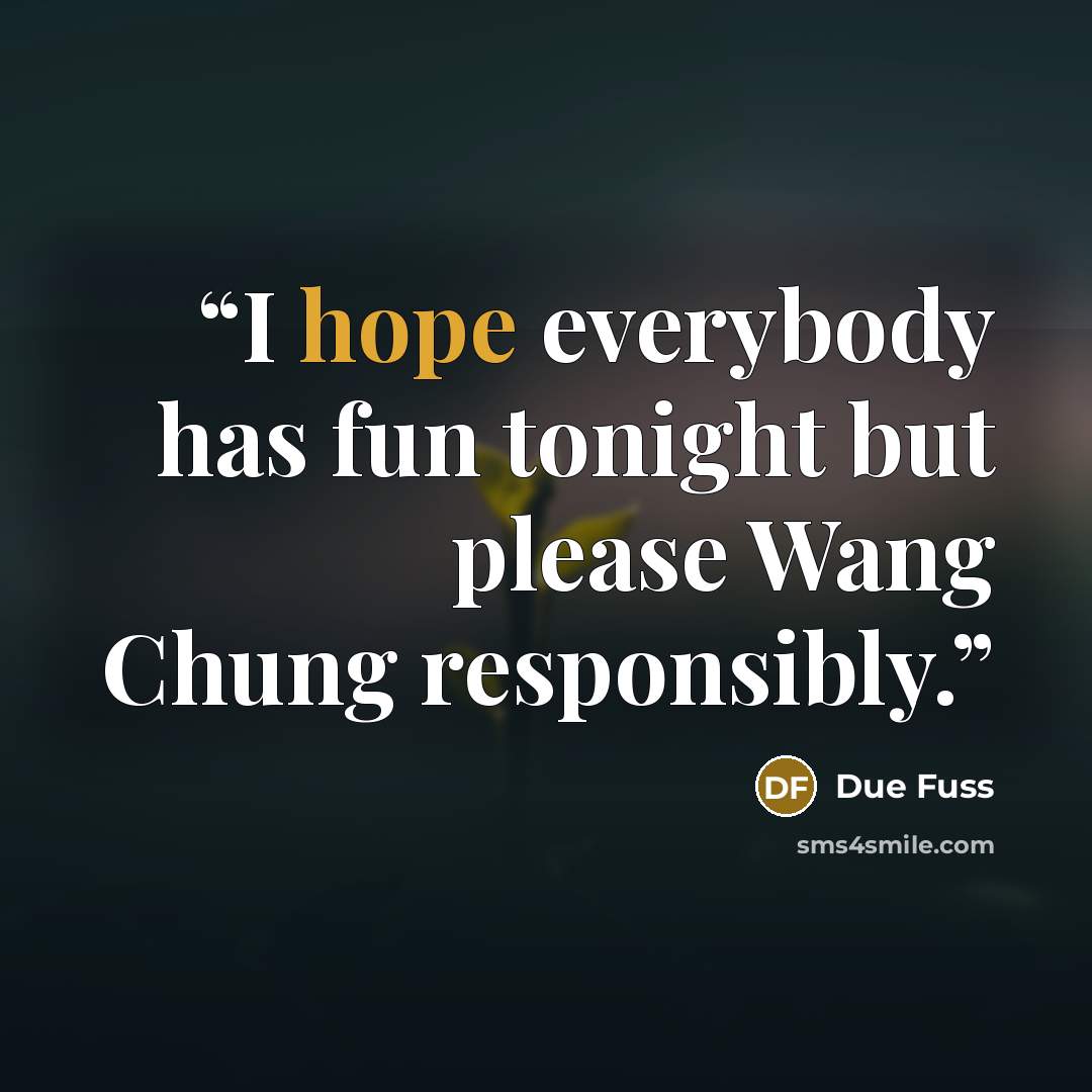“I hope everybody has fun tonight but please Wang Chung responsibly.” quote by Due Fuss