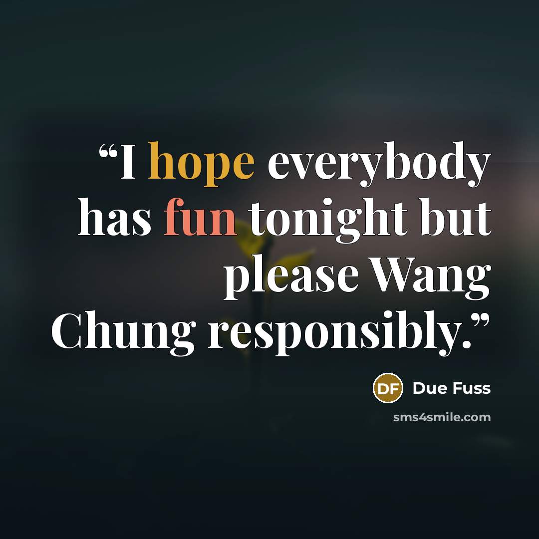 “I hope everybody has fun tonight but please Wang Chung responsibly.” quote by Due Fuss