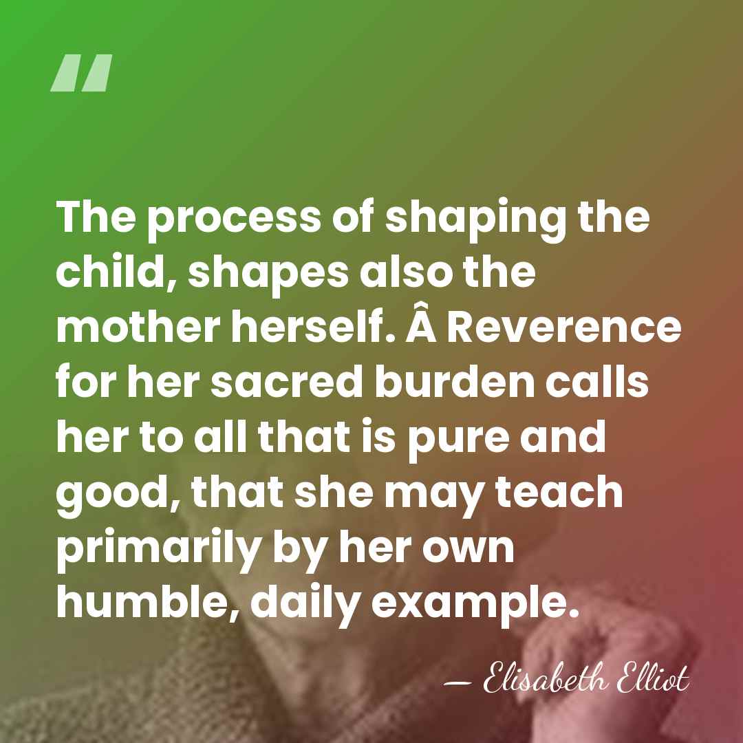 The process of shaping the child, shapes also the mother herself. Â&hellip; - Elisabeth Elliot