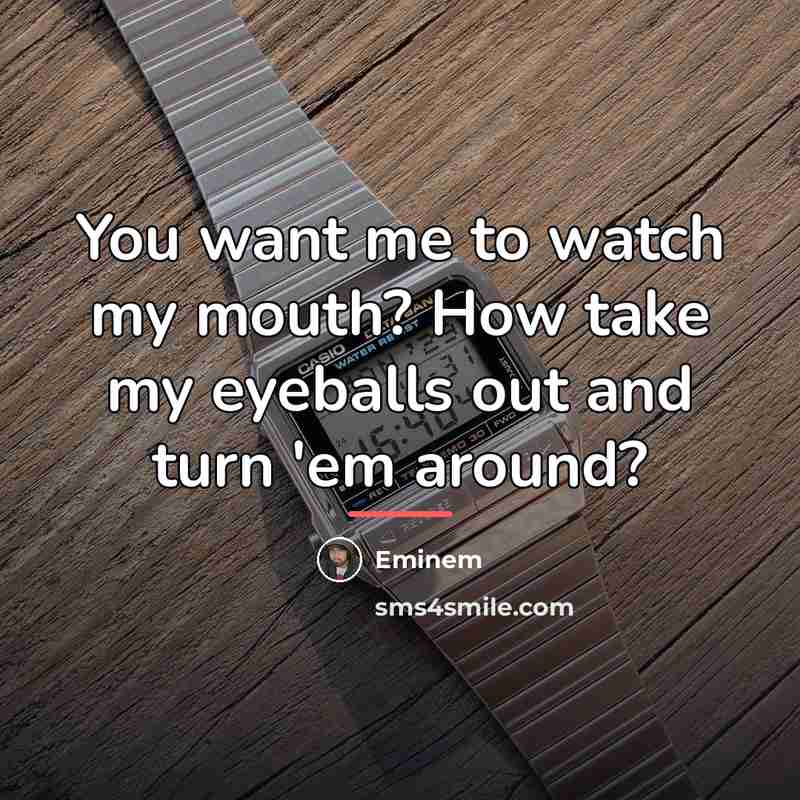 “You want me to watch my mouth? How take my…” quote by Eminem