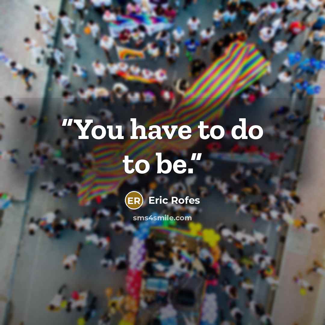“You have to do to be.” quote by Eric Rofes