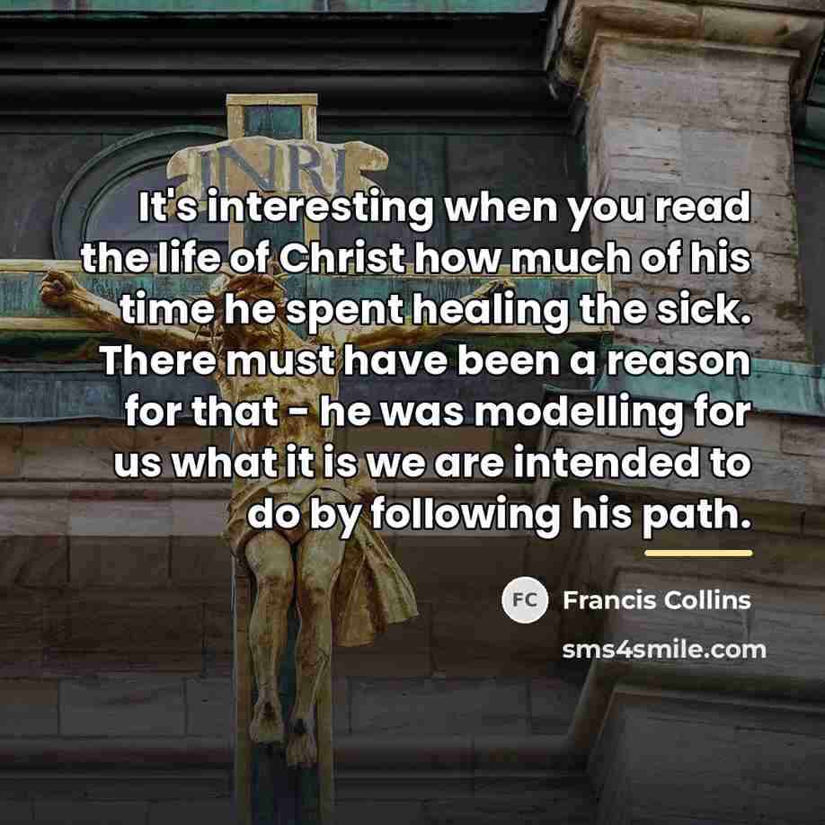 “It's interesting when you read the life of Christ how…” quote by Francis Collins