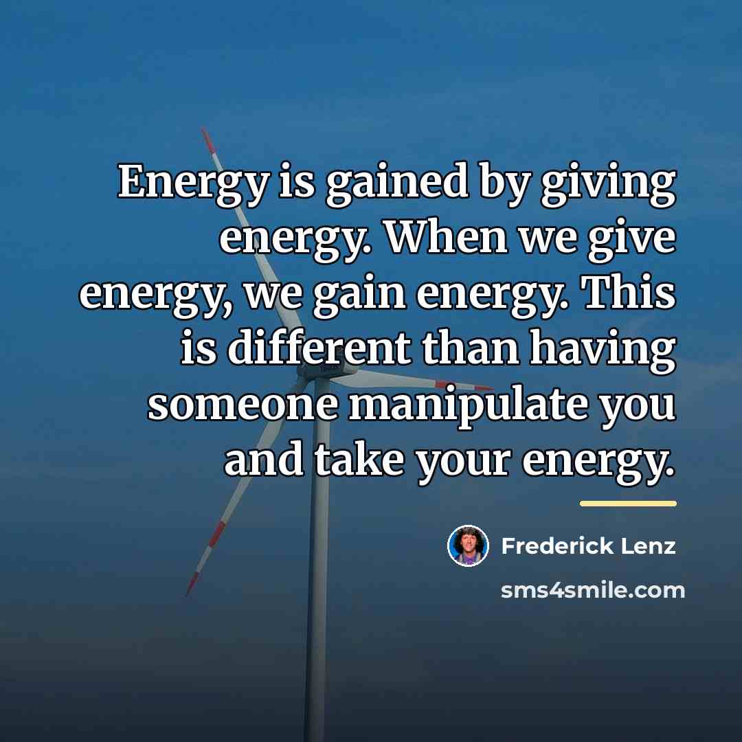 “Energy is gained by giving energy. When we give energy,…” quote by Frederick Lenz