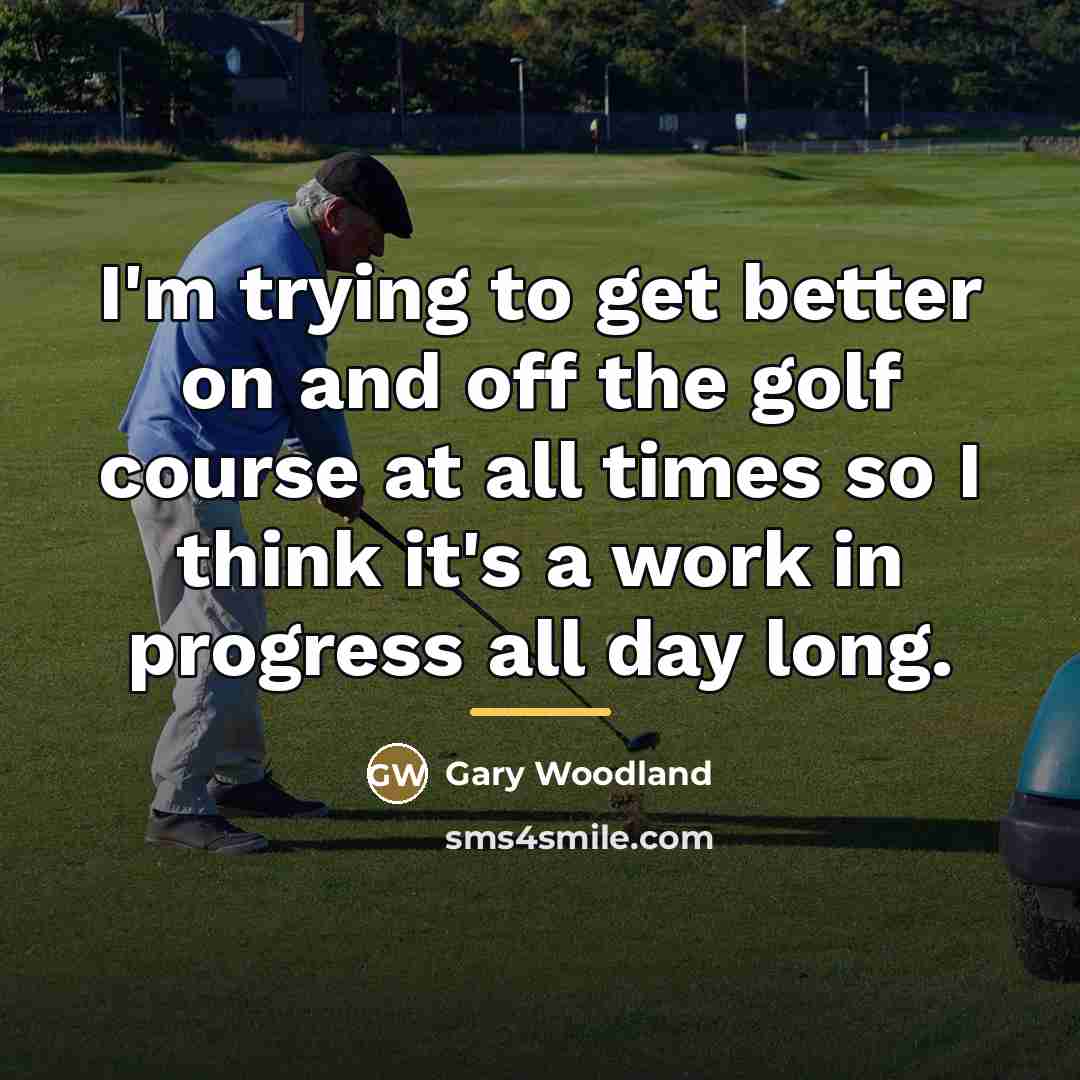 “I'm trying to get better on and off the golf…” quote by Gary Woodland